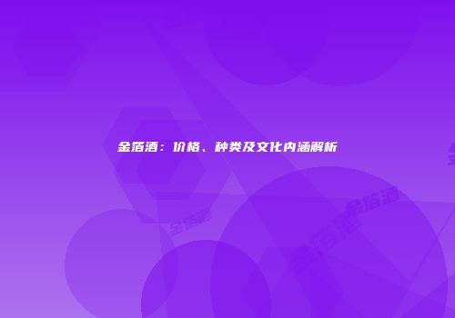 金箔酒：价格、种类及文化内涵解析