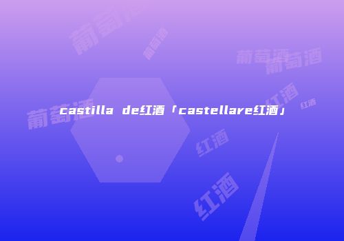 castilla de红酒「castellare红酒」