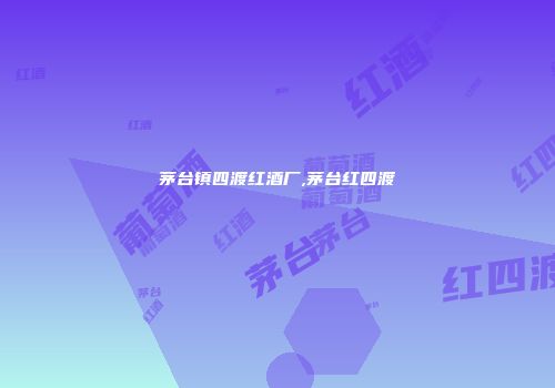 茅台镇四渡红酒厂,茅台红四渡
