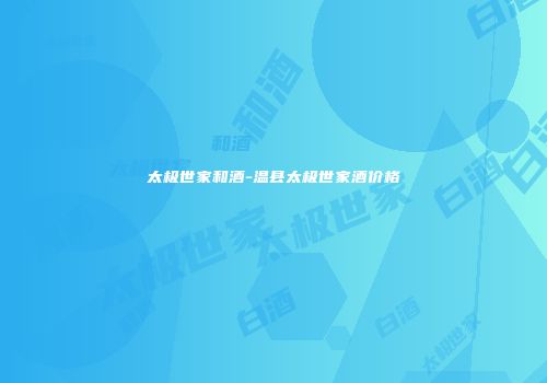 太极世家和酒-温县太极世家酒价格