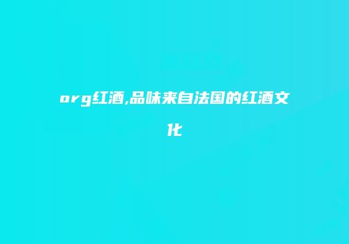 org红酒,品味来自法国的红酒文化