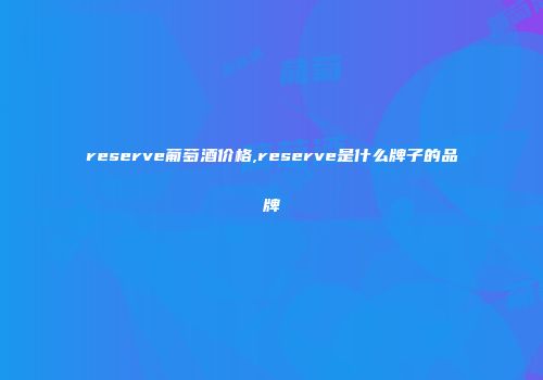 reserve葡萄酒价格,reserve是什么牌子的品牌