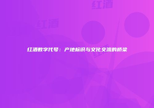 红酒数字代号：产地标识与文化交流的桥梁