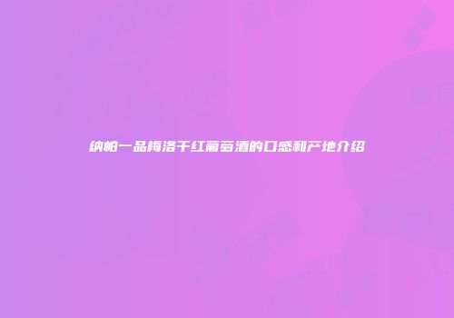纳帕一品梅洛干红葡萄酒的口感和产地介绍