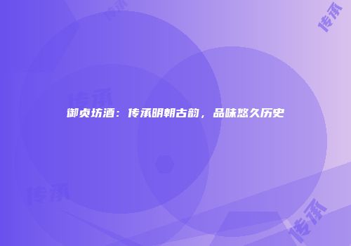 御贞坊酒：传承明朝古韵，品味悠久历史
