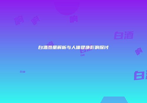 白酒热量解析与人体健康影响探讨