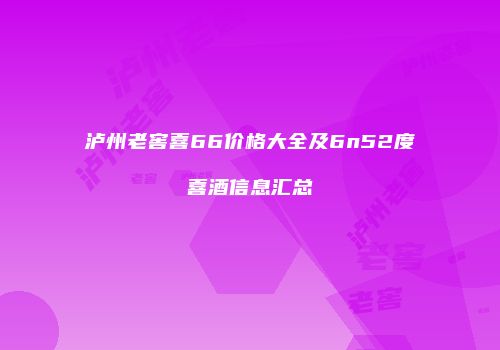 泸州老窖喜66价格大全及6n52度喜酒信息汇总