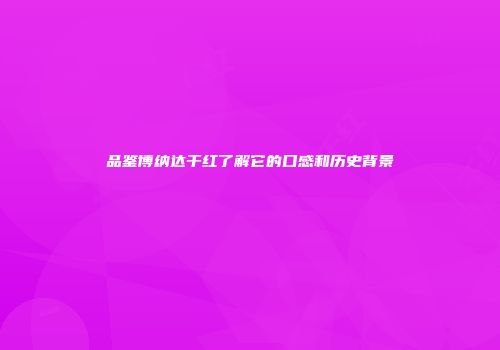 品鉴博纳达干红了解它的口感和历史背景