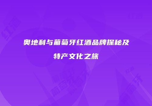 奥地利与葡萄牙红酒品牌探秘及特产文化之旅