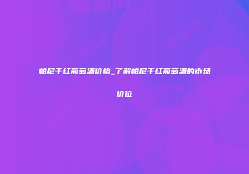 帕尼干红葡萄酒价格_了解帕尼干红葡萄酒的市场价位