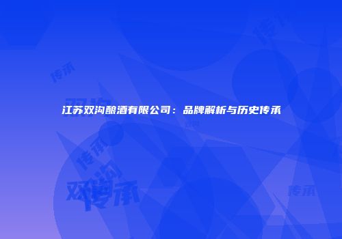 江苏双沟酿酒有限公司：品牌解析与历史传承