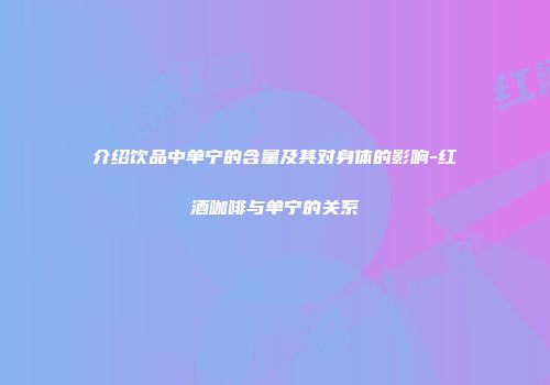 介绍饮品中单宁的含量及其对身体的影响-红酒咖啡与单宁的关系