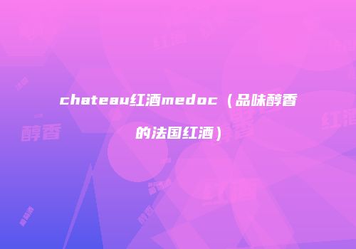 chateau红酒medoc（品味醇香的法国红酒）