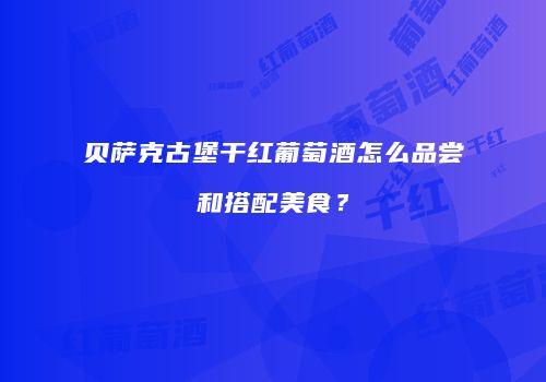 贝萨克古堡干红葡萄酒怎么品尝和搭配美食？