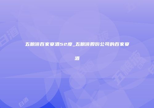 五粮液百家宴酒52度_五粮液股份公司的百家宴酒