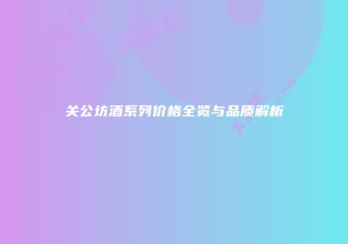 关公坊酒系列价格全览与品质解析