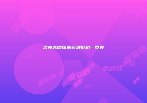 洛克赤霞珠葡萄酒价格一览表