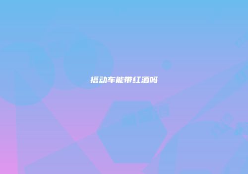 搭动车能带红酒吗