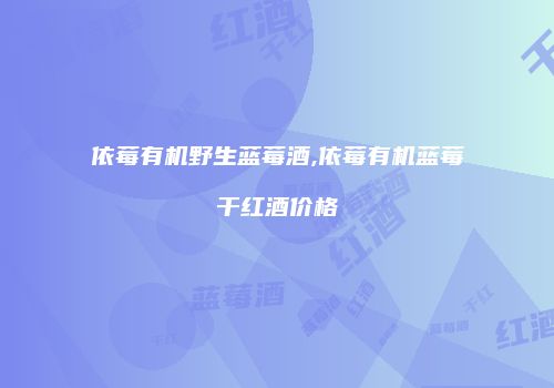 依莓有机野生蓝莓酒,依莓有机蓝莓干红酒价格