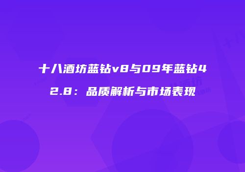 十八酒坊蓝钻v8与09年蓝钻42.8：品质解析与市场表现