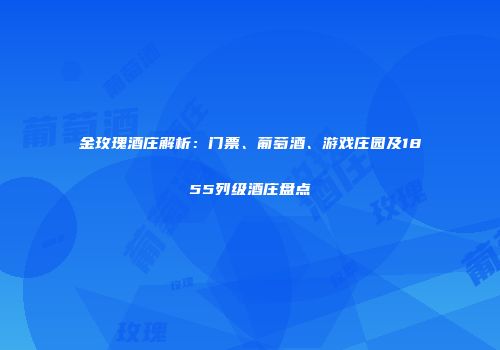 金玫瑰酒庄解析：门票、葡萄酒、游戏庄园及1855列级酒庄盘点