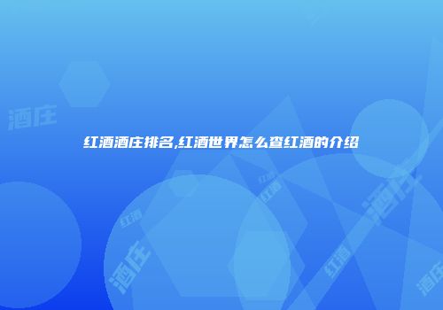 红酒酒庄排名,红酒世界怎么查红酒的介绍