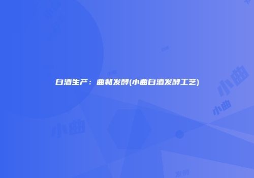 白酒生产：曲和发酵(小曲白酒发酵工艺)
