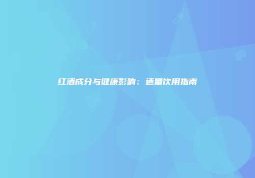 红酒成分与健康影响：适量饮用指南