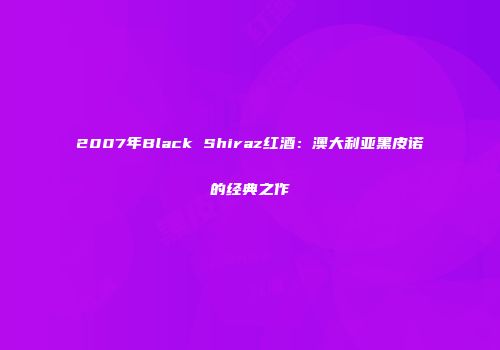 2007年Black Shiraz红酒：澳大利亚黑皮诺的经典之作