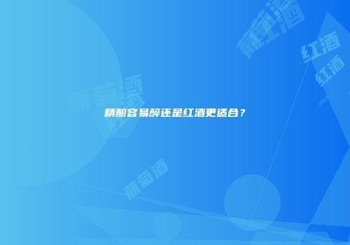 精酿容易醉还是红酒更适合？