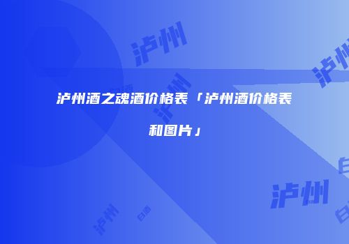 泸州酒之魂酒价格表「泸州酒价格表和图片」