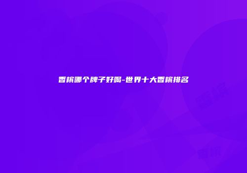 香槟哪个牌子好喝-世界十大香槟排名