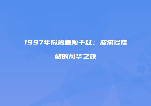 1997年份梅鹿辄干红：波尔多佳酿的风华之旅
