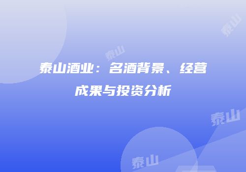 泰山酒业：名酒背景、经营成果与投资分析