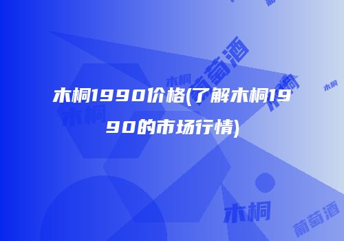 木桐1990价格(了解木桐1990的市场行情)