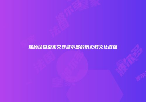 探秘法国皇家艾菲波尔多的历史和文化底蕴