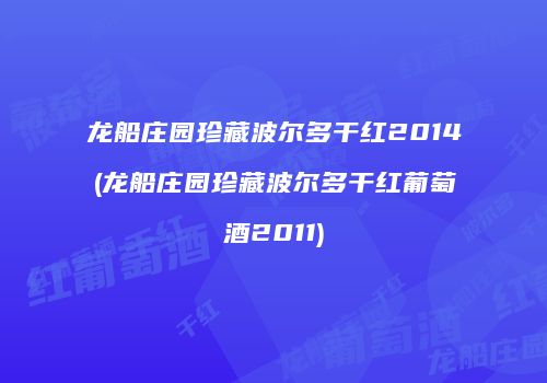 龙船庄园珍藏波尔多干红2014(龙船庄园珍藏波尔多干红葡萄酒2011)