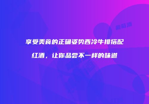 享受美食的正确姿势西冷牛排搭配红酒，让你品尝不一样的味道