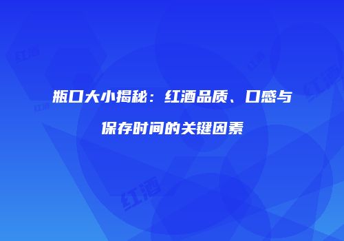 瓶口大小揭秘：红酒品质、口感与保存时间的关键因素