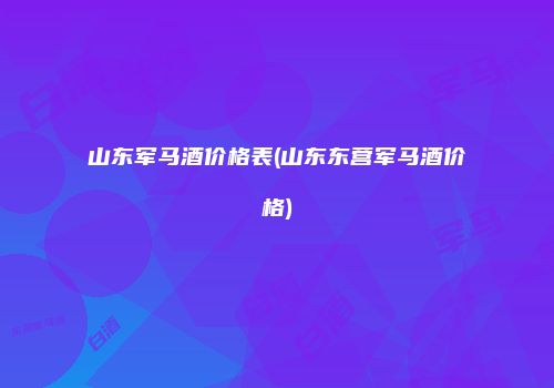 山东军马酒价格表(山东东营军马酒价格)
