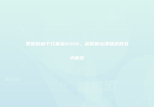 罗斯伯格干红葡萄2010，品尝前必须知道的五大秘密