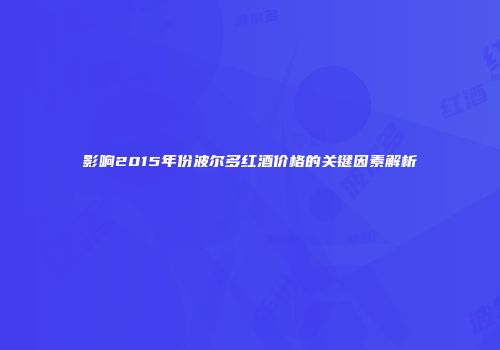 影响2015年份波尔多红酒价格的关键因素解析