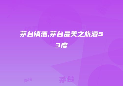 茅台镇酒,茅台最美之旅酒53度