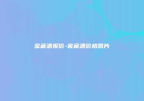 窑藏酒报价-窖藏酒价格图片