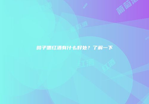 鸽子喂红酒有什么好处？了解一下
