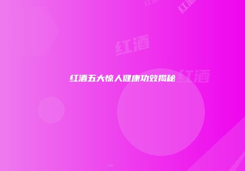 红酒五大惊人健康功效揭秘