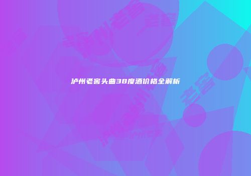 泸州老窖头曲38度酒价格全解析