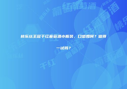 桃乐丝王冠干红葡萄酒小瓶装，口感如何？值得一试吗？