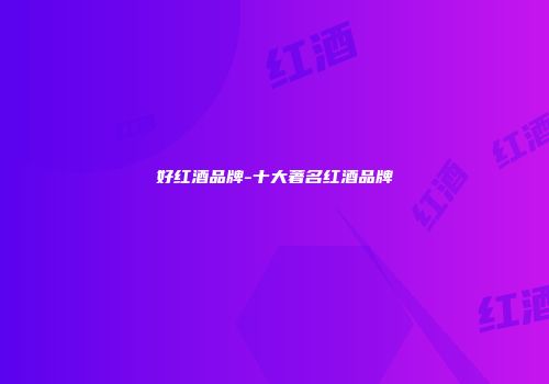 好红酒品牌-十大著名红酒品牌