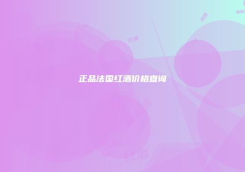 正品法国红酒价格查询